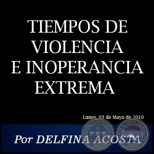 TIEMPOS DE VIOLENCIA E INOPERANCIA EXTREMA - Por DELFINA ACOSTA -  Lunes, 03 de Mayo de 2010